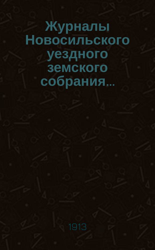 Журналы Новосильского уездного земского собрания .. : С прил. чрезвычайного ... 10-го марта 1913 года