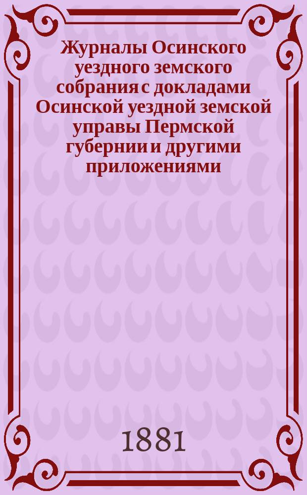 Журналы Осинского уездного земского собрания с докладами Осинской уездной земской управы Пермской губернии и другими приложениями... XI-й очередной сессии 1880 г.
