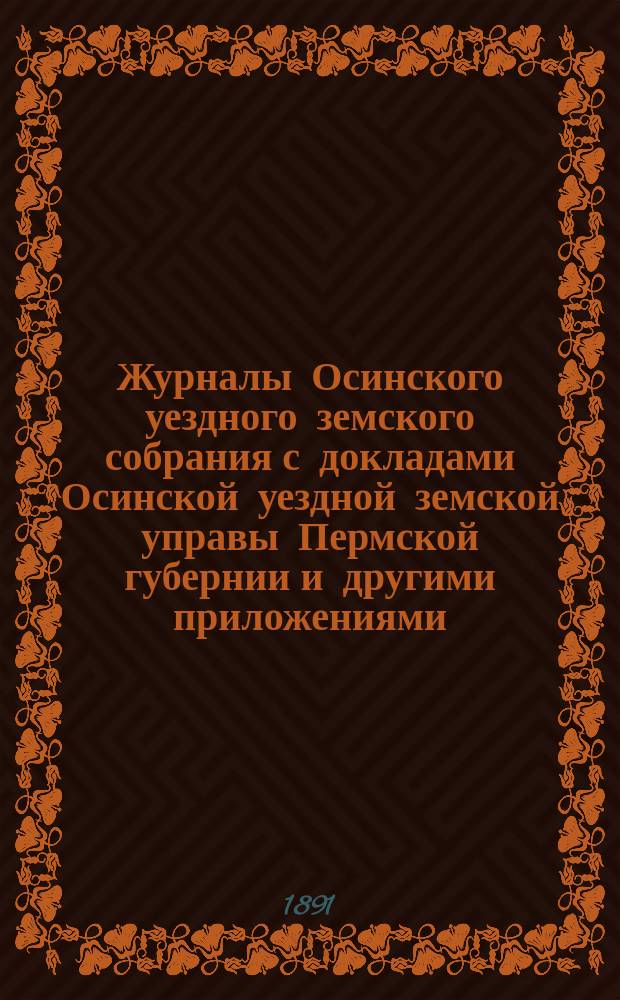 Журналы Осинского уездного земского собрания с докладами Осинской уездной земской управы Пермской губернии и другими приложениями... XXI очередной сессии 1890 года