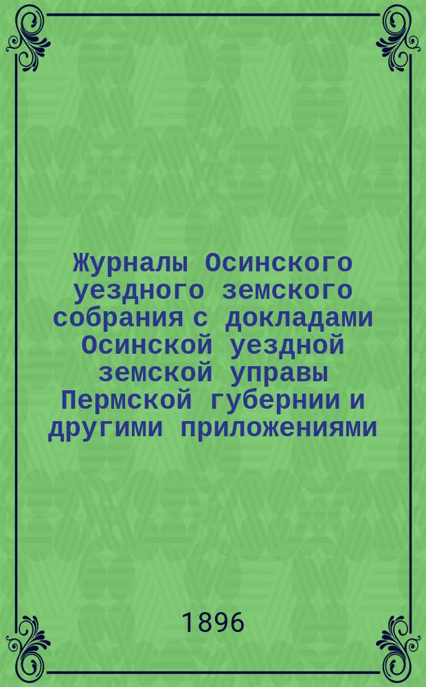 Журналы Осинского уездного земского собрания с докладами Осинской уездной земской управы Пермской губернии и другими приложениями... XXVI очередной сессии 1895 года