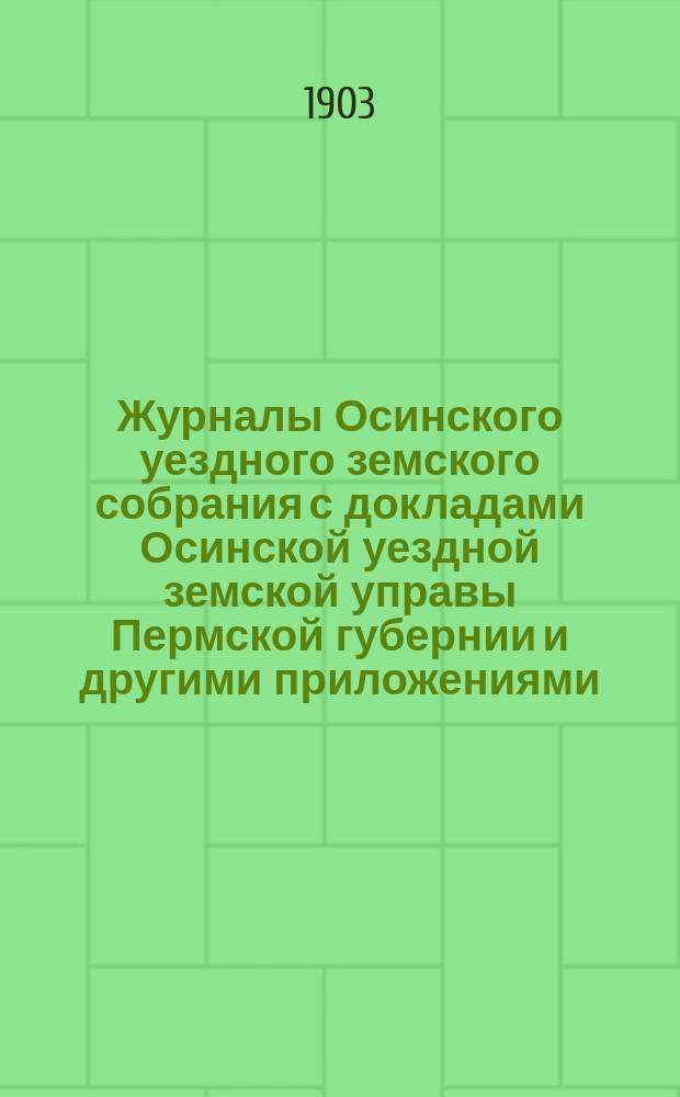 Журналы Осинского уездного земского собрания с докладами Осинской уездной земской управы Пермской губернии и другими приложениями... XXXIII очередной сессии 1902 года