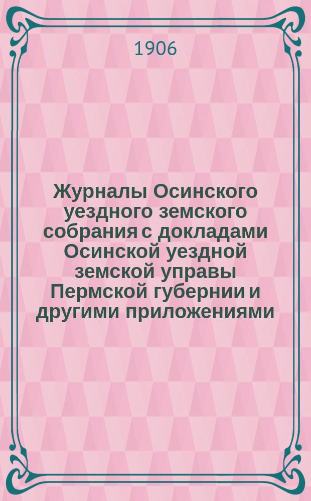 Журналы Осинского уездного земского собрания с докладами Осинской уездной земской управы Пермской губернии и другими приложениями... XXXVI очередной сессии 1905 года