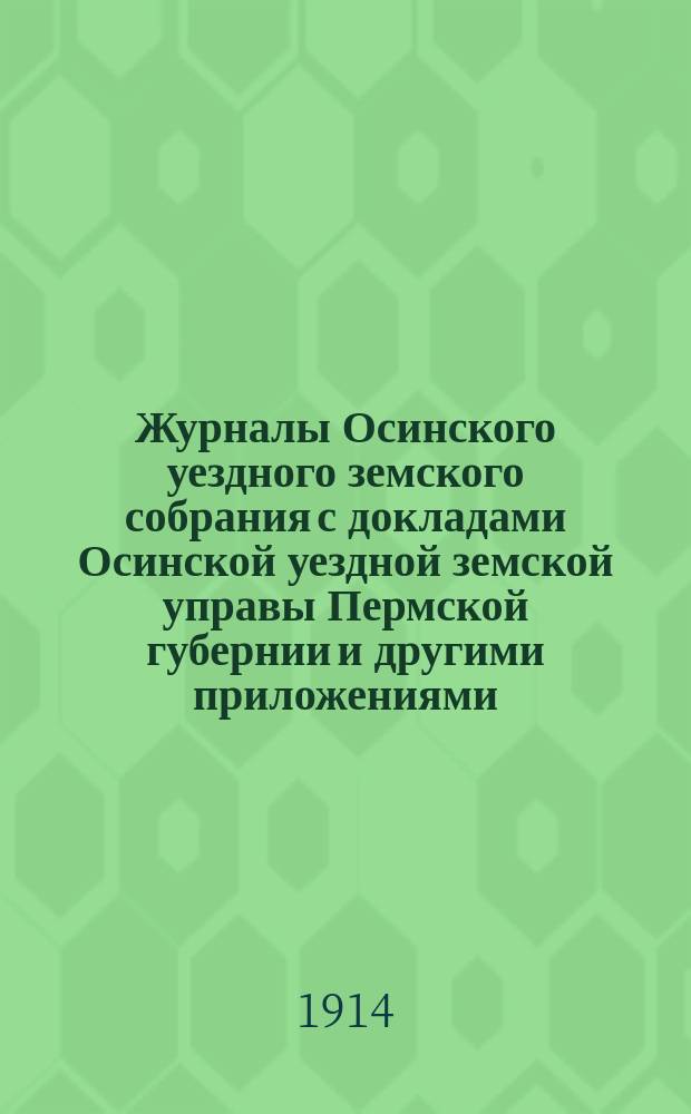 Журналы Осинского уездного земского собрания с докладами Осинской уездной земской управы Пермской губернии и другими приложениями... 34-го чрезвычайного... сессии 1908 года