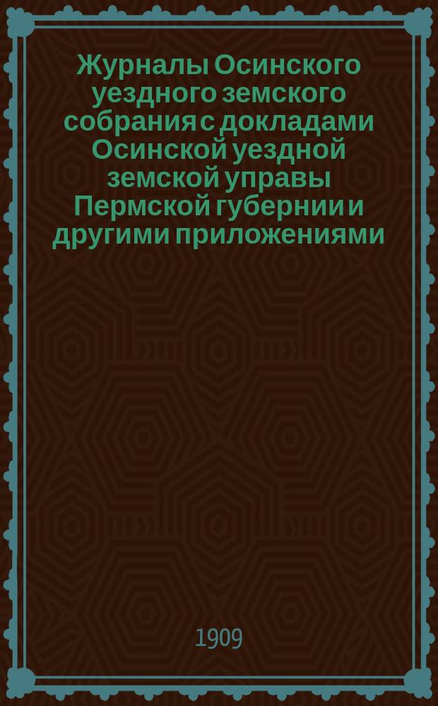 Журналы Осинского уездного земского собрания с докладами Осинской уездной земской управы Пермской губернии и другими приложениями... 40 очередной сессии 1909 года