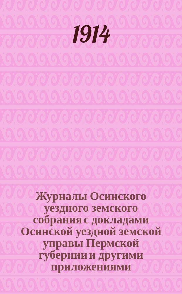 Журналы Осинского уездного земского собрания с докладами Осинской уездной земской управы Пермской губернии и другими приложениями... 44-й очередной сессии 1913 года