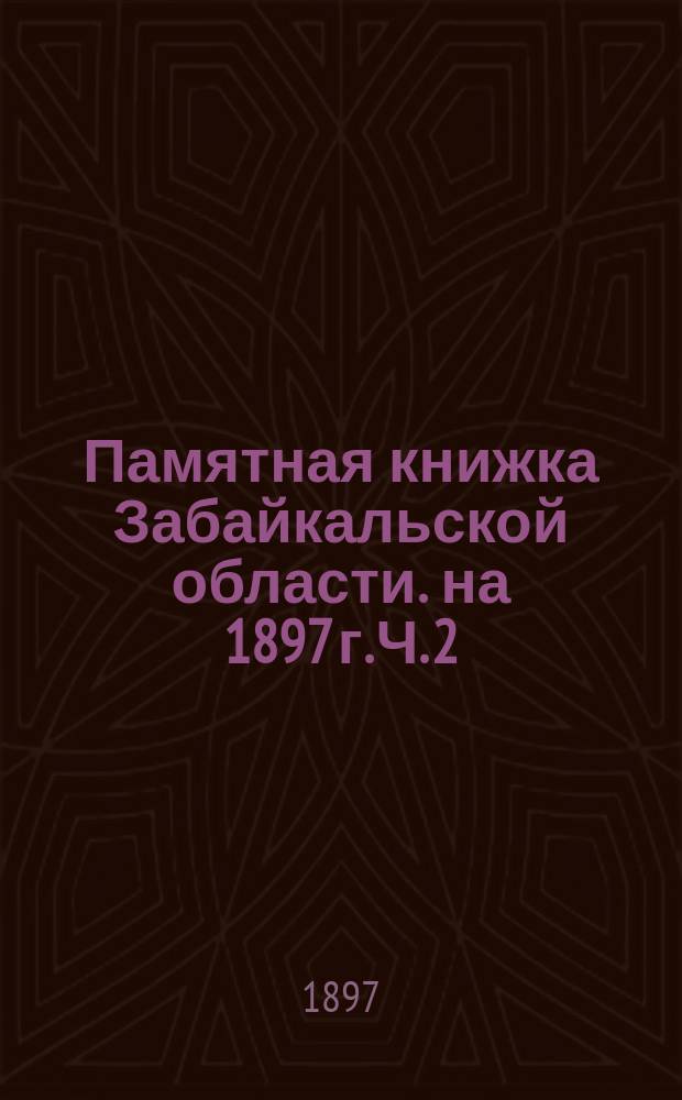 Памятная книжка Забайкальской области. на 1897 г. Ч. 2