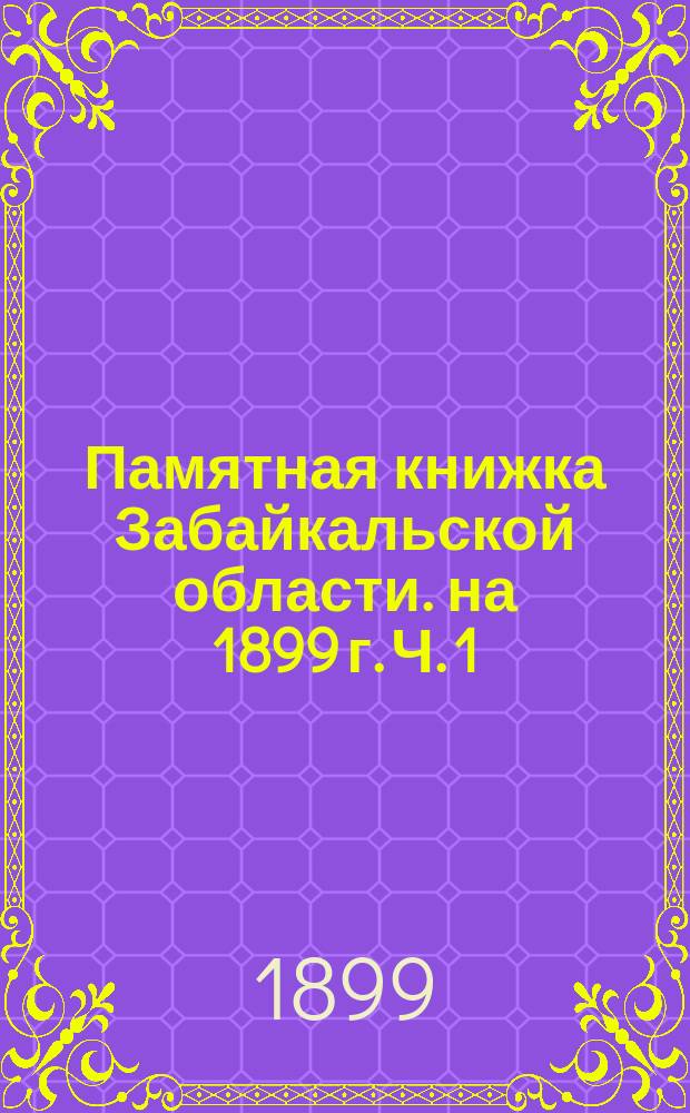 Памятная книжка Забайкальской области. на 1899 г. Ч. 1