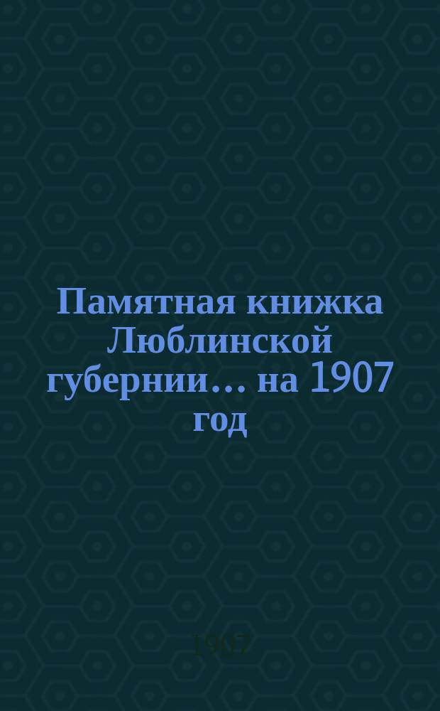 Памятная книжка Люблинской губернии... ... на 1907 год