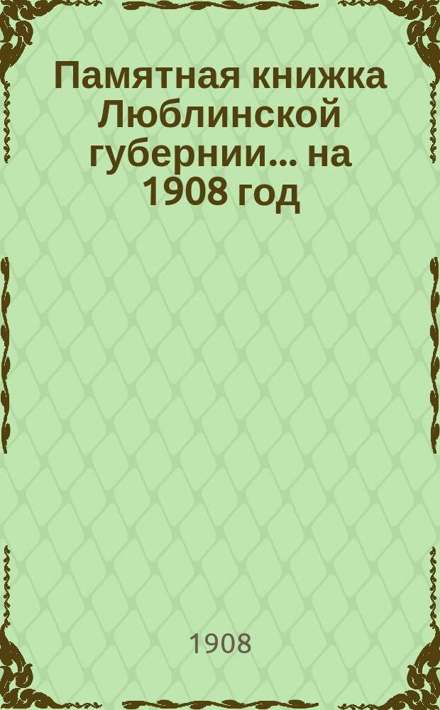 Памятная книжка Люблинской губернии... ... на 1908 год