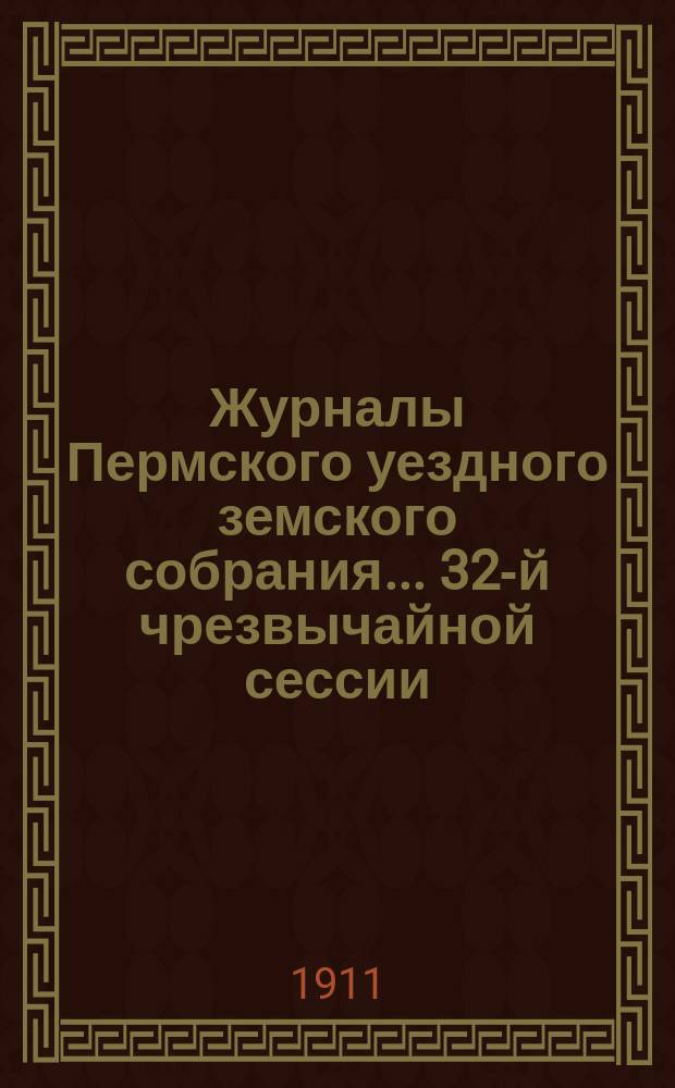 Журналы Пермского уездного земского собрания... 32-й чрезвычайной сессии