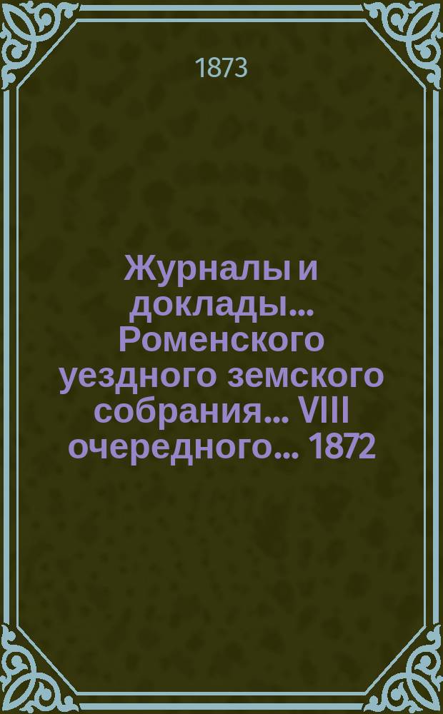 Журналы и доклады ... Роменского уездного земского собрания ... VIII очередного ... 1872