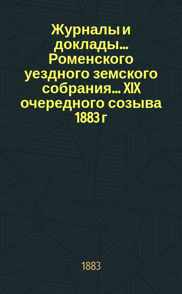 Журналы и доклады ... Роменского уездного земского собрания ... XIX [очередного] созыва 1883 г.