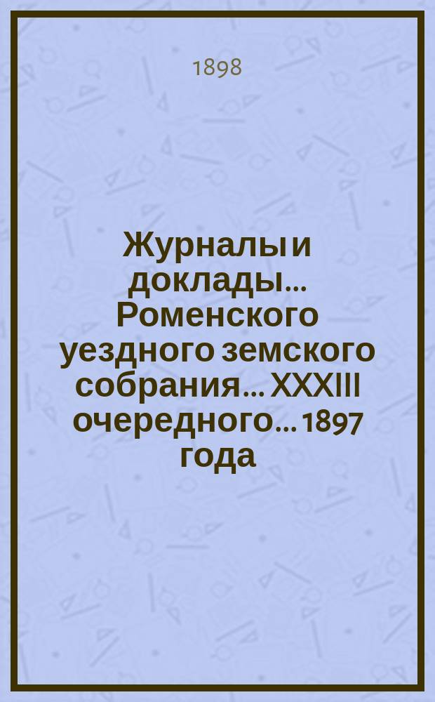 Журналы и доклады ... Роменского уездного земского собрания ... XXXIII очередного ... 1897 года