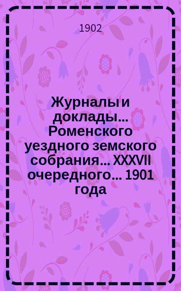 Журналы и доклады ... Роменского уездного земского собрания ... XXXVII очередного ... 1901 года