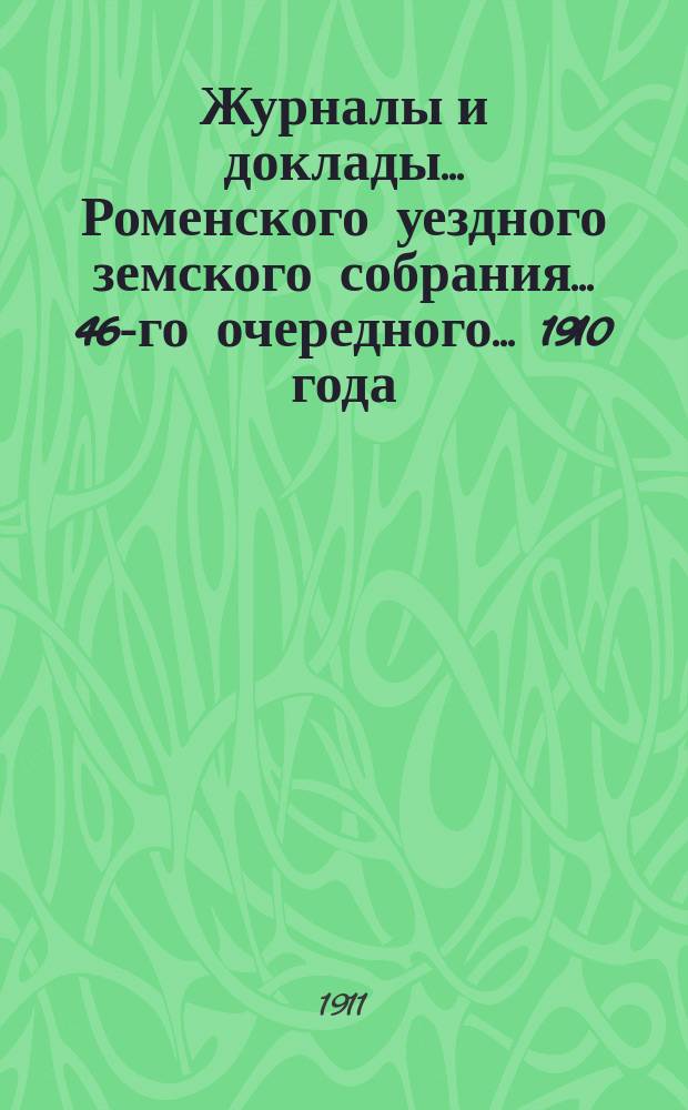 Журналы и доклады ... Роменского уездного земского собрания ... 46-го очередного ... 1910 года