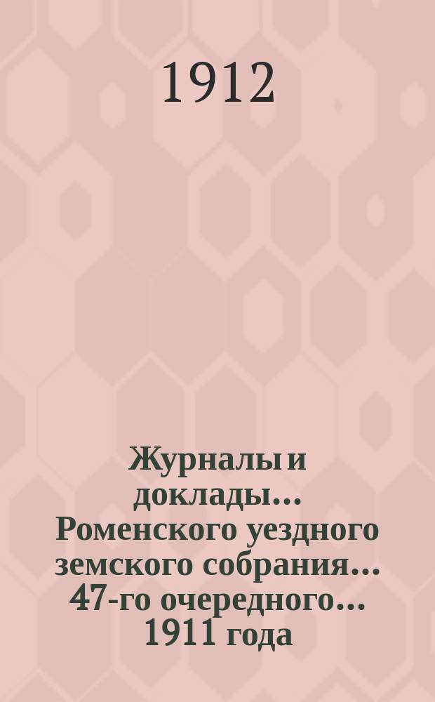 Журналы и доклады ... Роменского уездного земского собрания ... 47-го очередного ... 1911 года