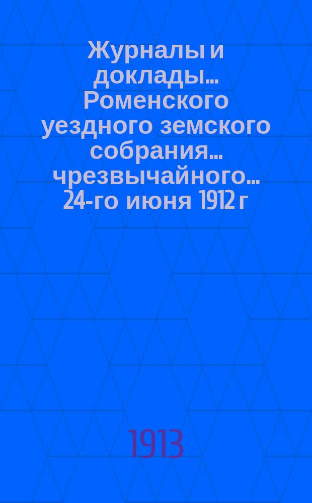 Журналы и доклады ... Роменского уездного земского собрания ... чрезвычайного ... 24-го июня 1912 г.