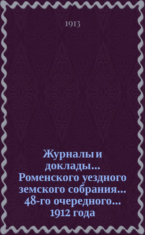 Журналы и доклады ... Роменского уездного земского собрания ... 48-го очередного ... 1912 года
