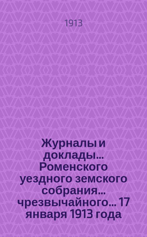 Журналы и доклады ... Роменского уездного земского собрания ... чрезвычайного ... 17 января 1913 года