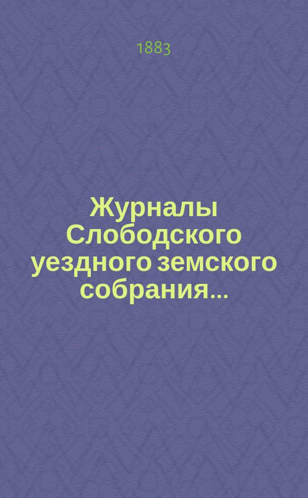 Журналы Слободского уездного земского собрания.. : С прил. XVI очередной сессии (26 сентября - 8 октября 1882 года)