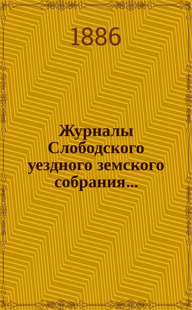 Журналы Слободского уездного земского собрания.. : С прил. XIX очередной сессии (28 сентября по 8 октября 1885 года)