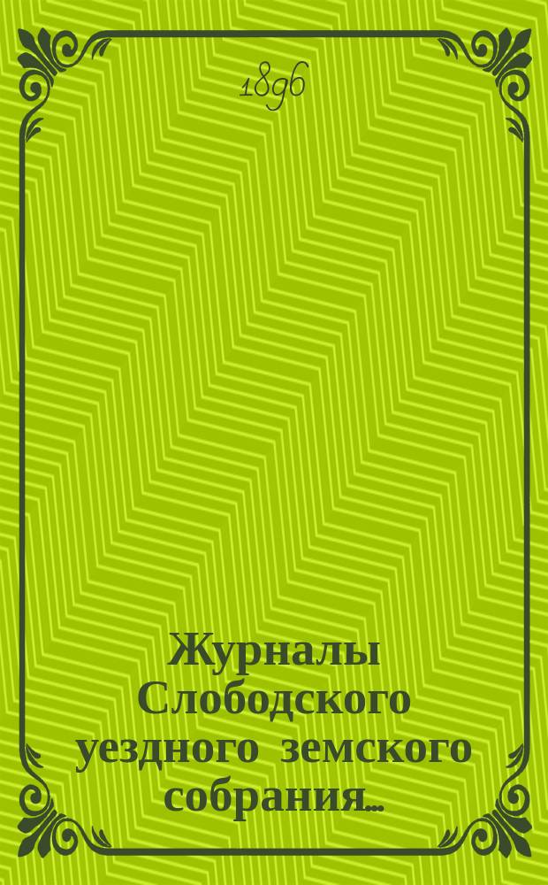 Журналы Слободского уездного земского собрания.. : С прил. XXIX-й очередной сессии, заседаний 7-16 сентября 1895 года