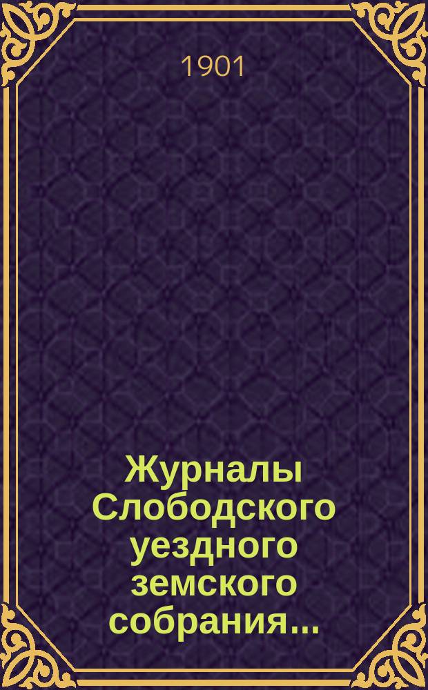 Журналы Слободского уездного земского собрания.. : С прил. чрезвычайной сессии, заседаний 21-22 марта 1900 года