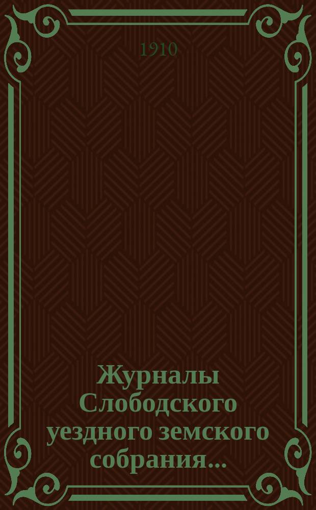 Журналы Слободского уездного земского собрания.. : С прил. чрезвычайной сессии 22 и 23 ноября 1909 года