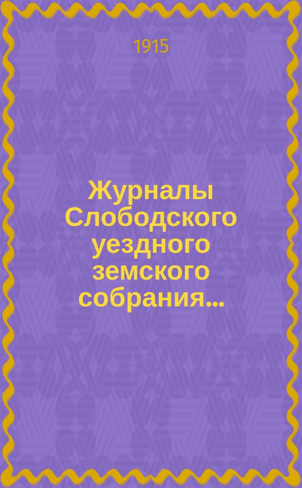 Журналы Слободского уездного земского собрания.. : С прил. 48-й очередной сессии, заседаний 30 сентября - 11 октября и чрезвычайных сессий 23 января, 30, 31 мая, 1 июня и 4 августа 1914 года