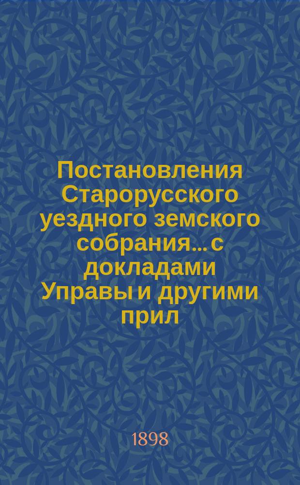 Постановления Старорусского уездного земского собрания... с докладами Управы и другими прил. очередной сессии 1997 [!1897]