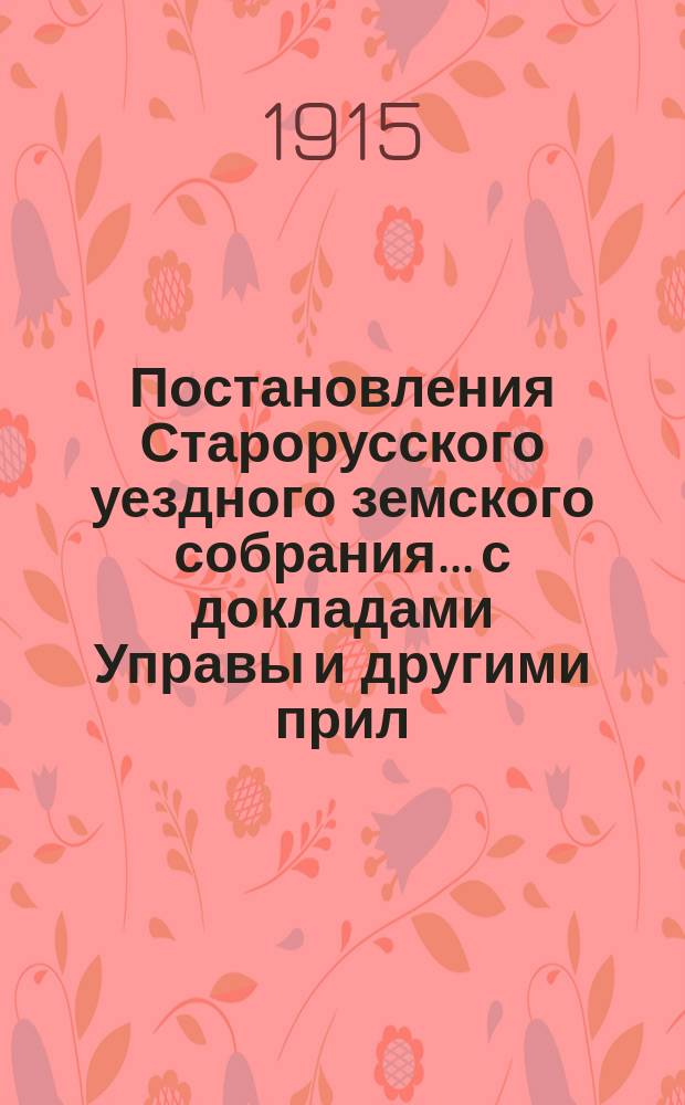 Постановления Старорусского уездного земского собрания... с докладами Управы и другими прил. очередной сессии 1914 года : очередной сессии 1914 года, [чрезвычайной] 10 августа 1914 года