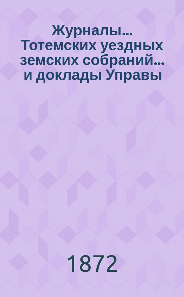 Журналы... Тотемских уездных земских собраний ... и доклады Управы : С прил. 3-го созыва 1871 года