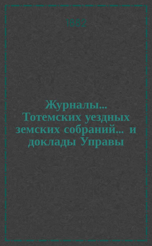 Журналы... Тотемских уездных земских собраний ... и доклады Управы : С прил. экстренного... 5-9 марта 1881 года