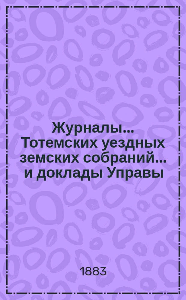 Журналы... Тотемских уездных земских собраний ... и доклады Управы : С прил. созыва 1882 года
