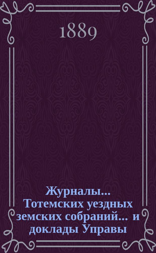 Журналы... Тотемских уездных земских собраний ... и доклады Управы : С прил. созыва 1888 года