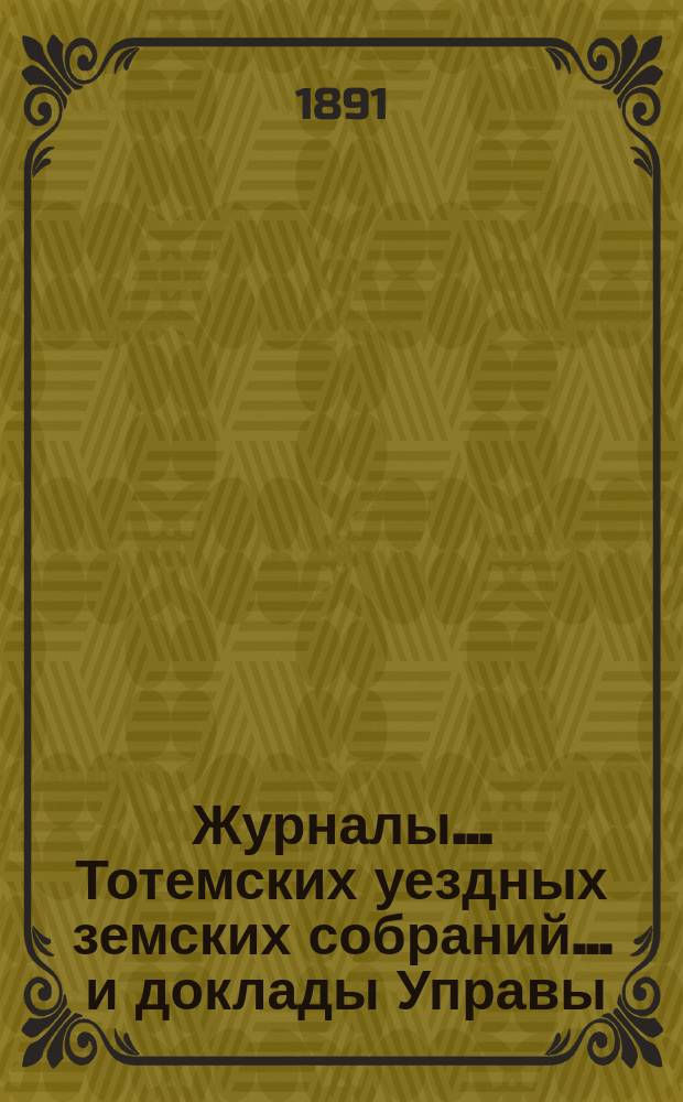 Журналы... Тотемских уездных земских собраний ... и доклады Управы : С прил. созыва 1890 года
