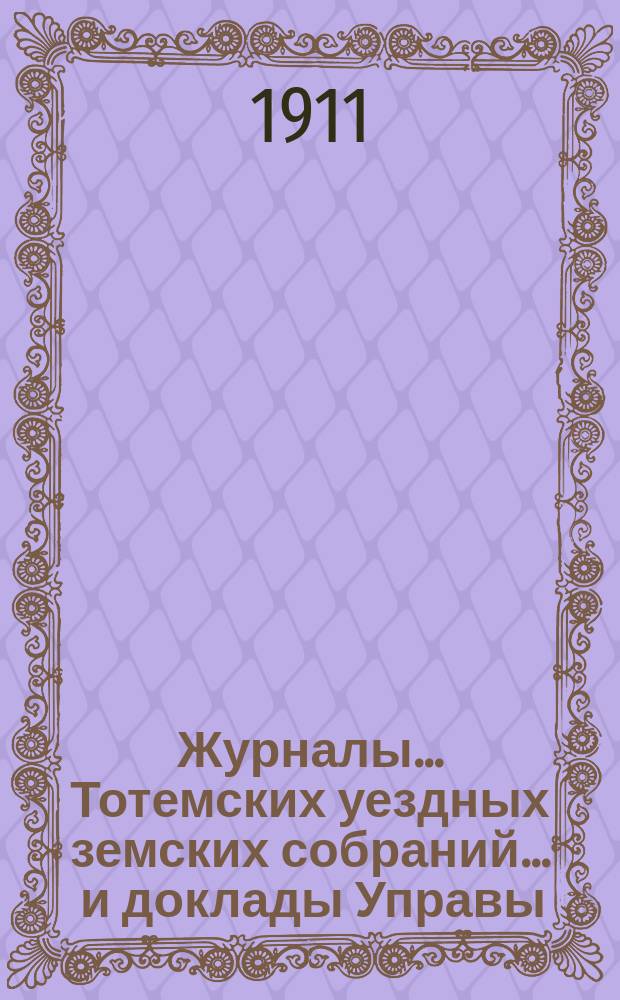Журналы... Тотемских уездных земских собраний ... и доклады Управы : С прил. чрезвычайных и очередного... созыва 1910 года