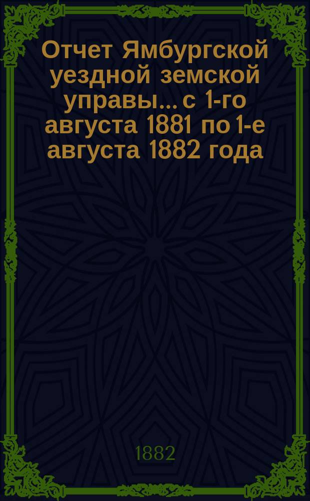 Отчет Ямбургской уездной земской управы... с 1-го августа 1881 по 1-е августа 1882 года