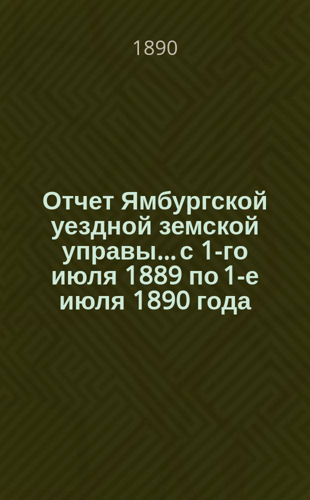 Отчет Ямбургской уездной земской управы... с 1-го июля 1889 по 1-е июля 1890 года