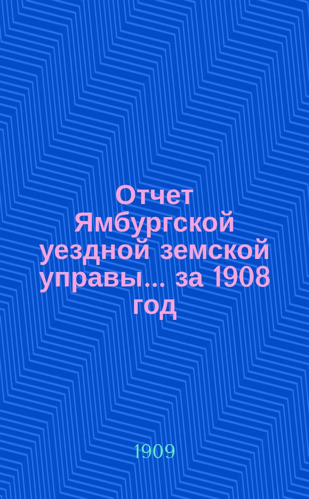 Отчет Ямбургской уездной земской управы... за 1908 год