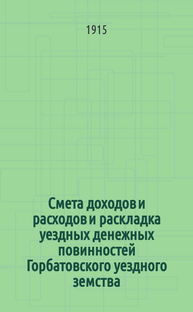 Смета доходов и расходов и раскладка уездных денежных повинностей Горбатовского уездного земства... на 1915 год