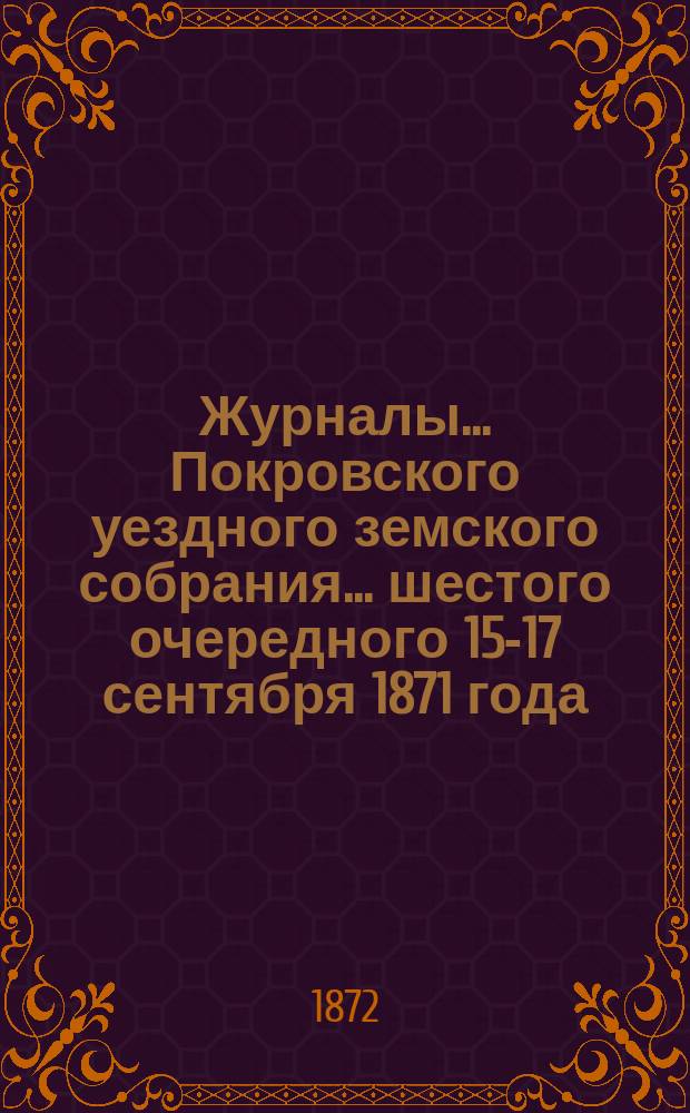 Журналы... Покровского уездного земского собрания... шестого очередного [15-17 сентября] 1871 года