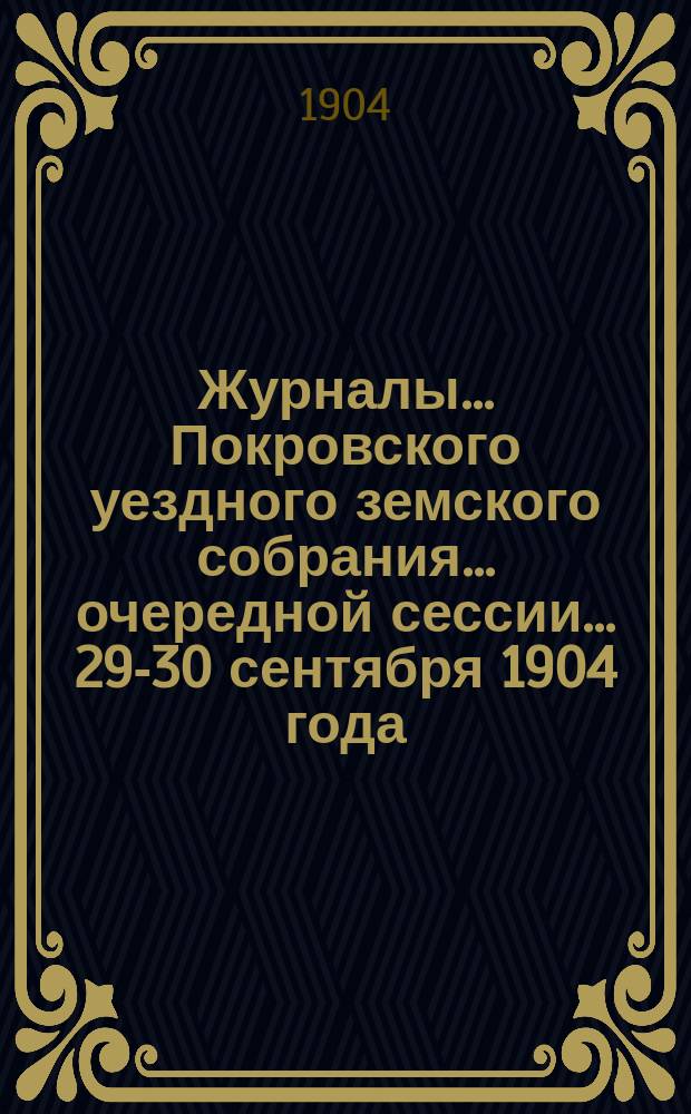 Журналы... Покровского уездного земского собрания... очередной сессии... [29-30 сентября] 1904 года