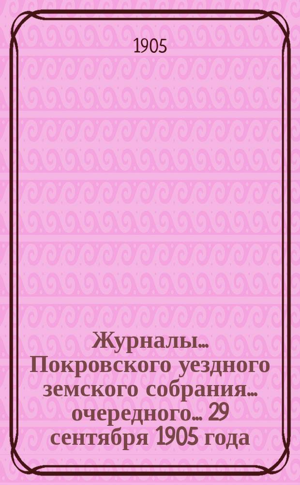Журналы... Покровского уездного земского собрания... очередного... [29 сентября] 1905 года