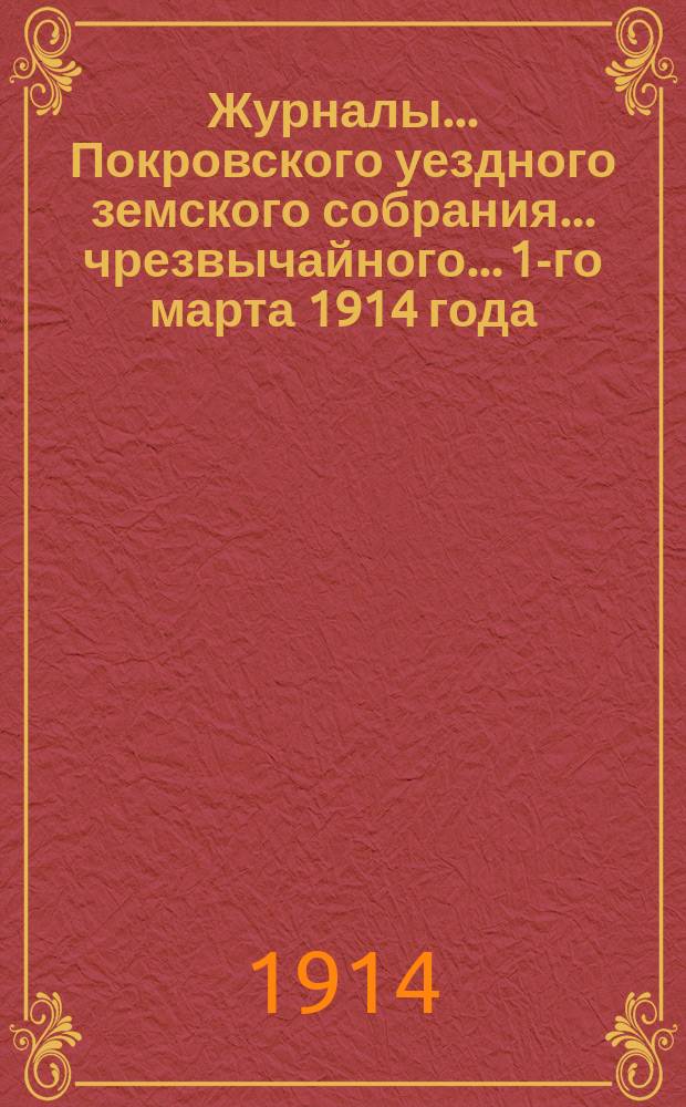 Журналы... Покровского уездного земского собрания... чрезвычайного... 1-го марта 1914 года