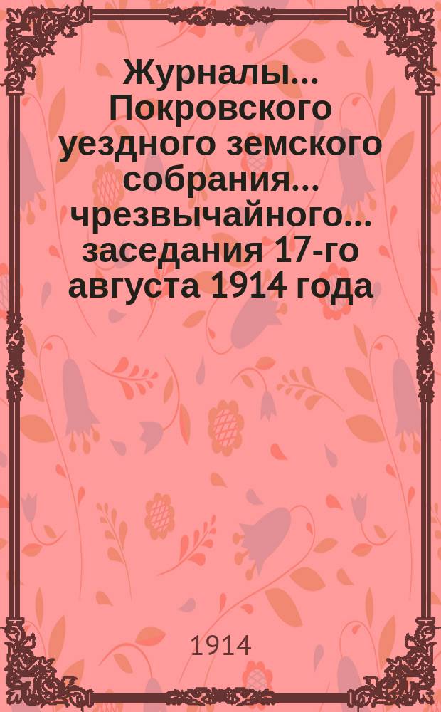 Журналы... Покровского уездного земского собрания... чрезвычайного... заседания 17-го августа 1914 года
