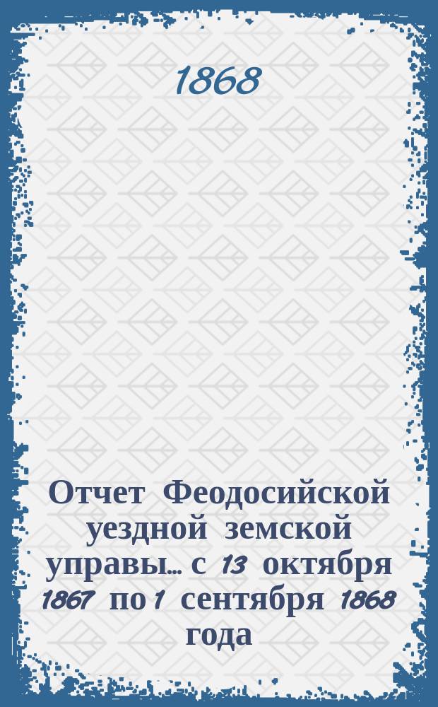 Отчет Феодосийской уездной земской управы... с 13 октября 1867 по 1 сентября 1868 года