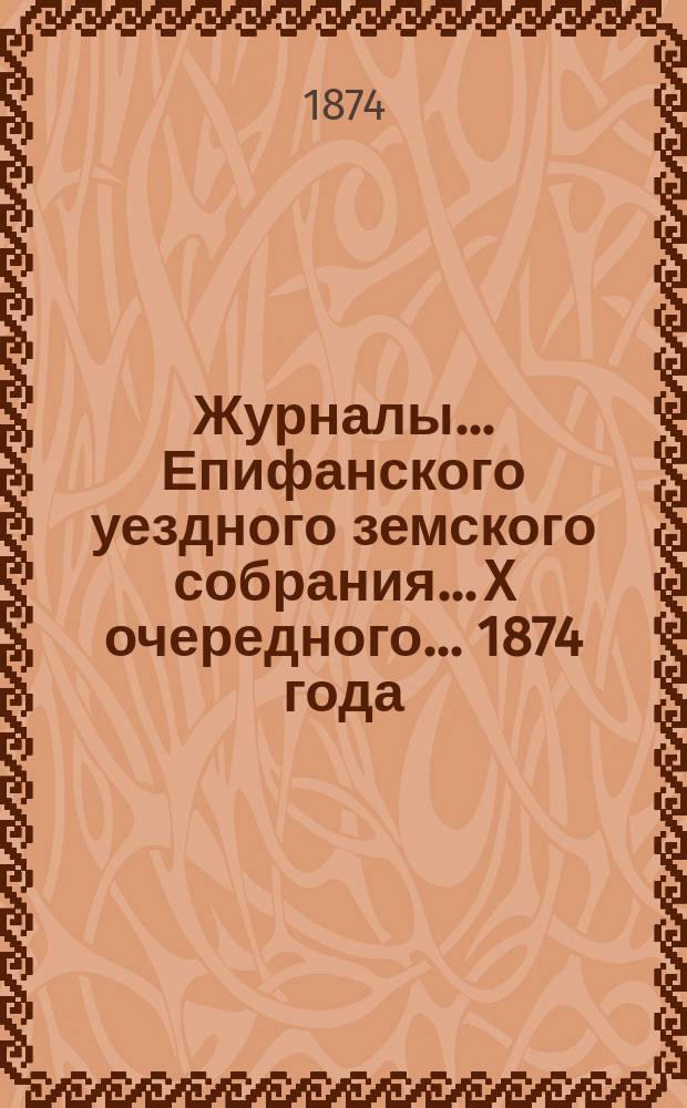 Журналы... Епифанского уездного земского собрания... X очередного... [1874 года]