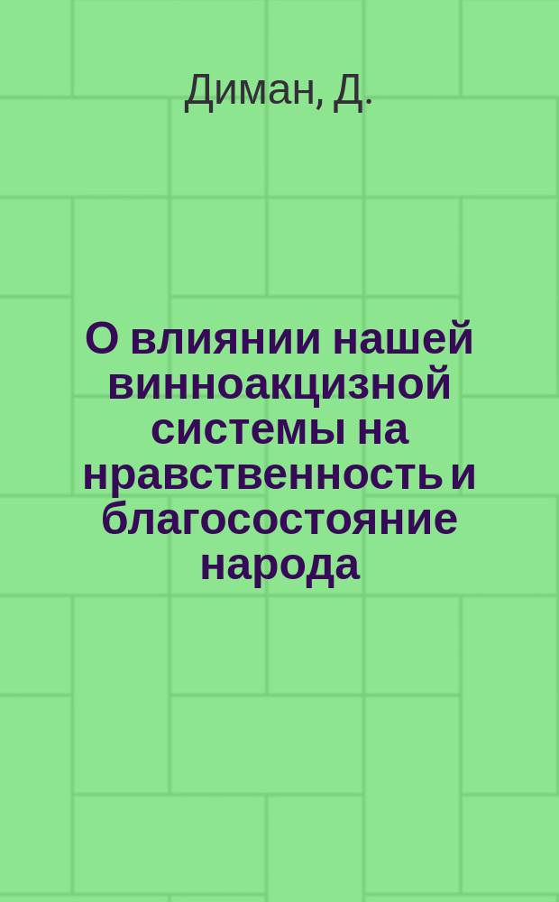 О влиянии нашей винноакцизной системы на нравственность и благосостояние народа : По поводу кн. г. Шипова "Опыт общепонятного изложения некоторых начал финансовой науки с применением их к России" и им же изд. сб. под загл.: "Наше земство и наша виноакцизная система"