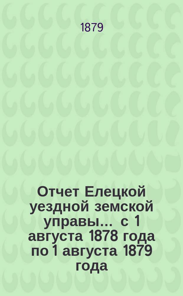 Отчет Елецкой уездной земской управы... ... с 1 августа 1878 года по 1 августа 1879 года